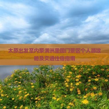 太原出发至内蒙满洲里国门景区个人游攻略及交通住宿指南