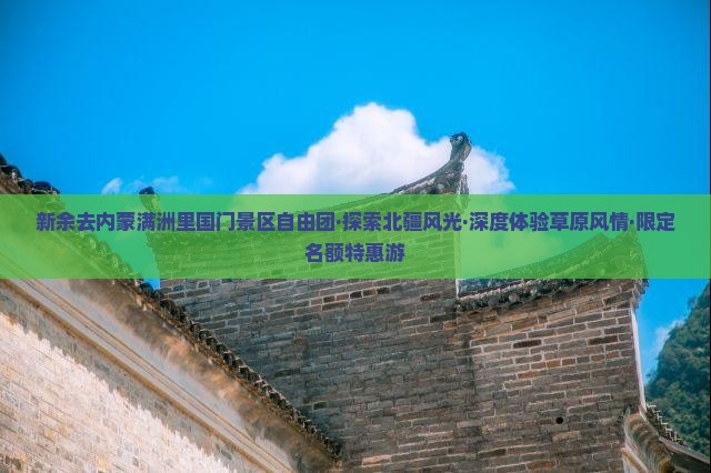 新余去内蒙满洲里国门景区自由团·探索北疆风光·深度体验草原风情·限定名额特惠游
