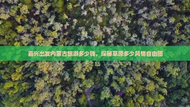 嘉兴出发内蒙古旅游多少钱，探秘草原多少风情自由团