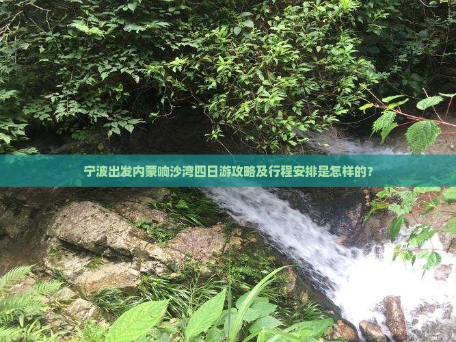 宁波出发内蒙响沙湾四日游攻略及行程安排是怎样的？
