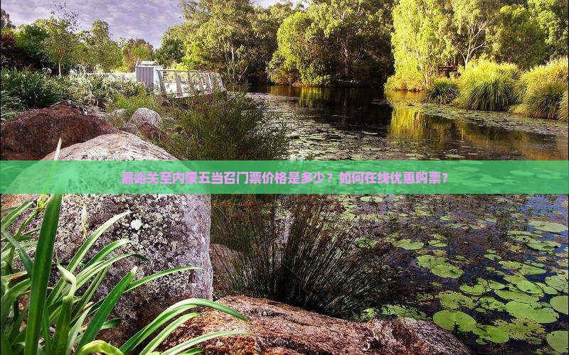 嘉峪关至内蒙五当召门票价格是多少？如何在线优惠购票？