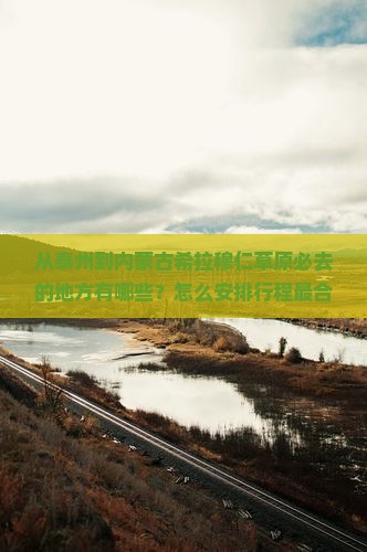 从泰州到内蒙古希拉穆仁草原必去的地方有哪些？怎么安排行程最合适？