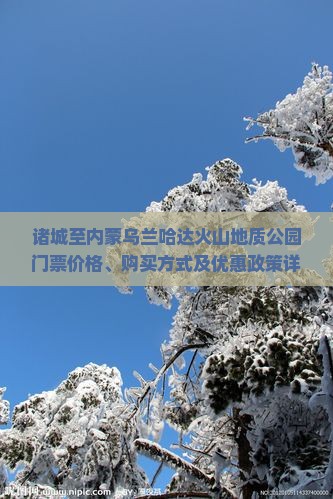 诸城至内蒙乌兰哈达火山地质公园门票价格、购买方式及优惠政策详解