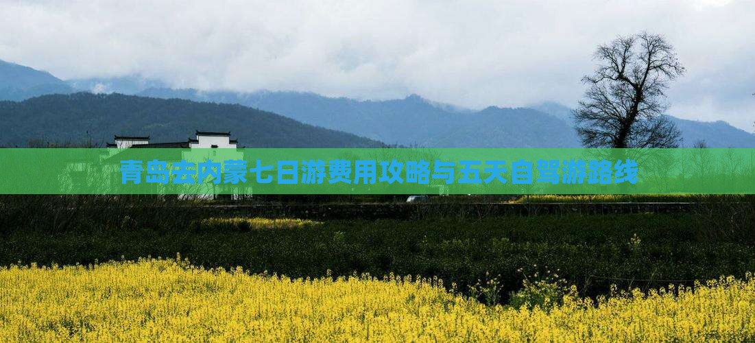 青岛去内蒙七日游费用攻略与五天自驾游路线