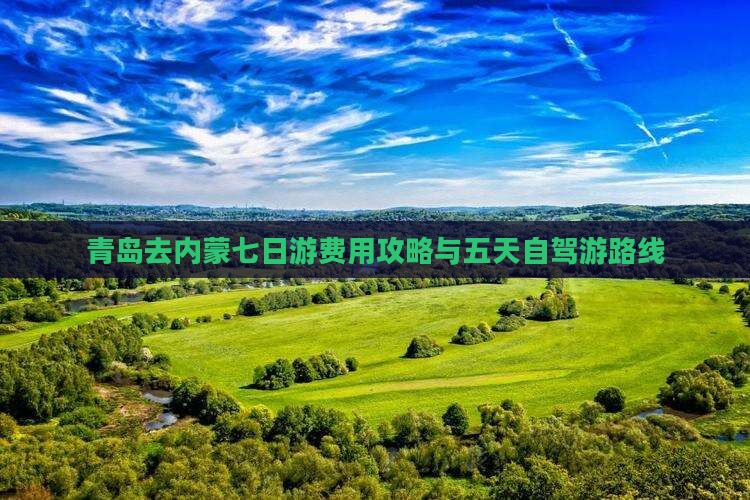 青岛去内蒙七日游费用攻略与五天自驾游路线