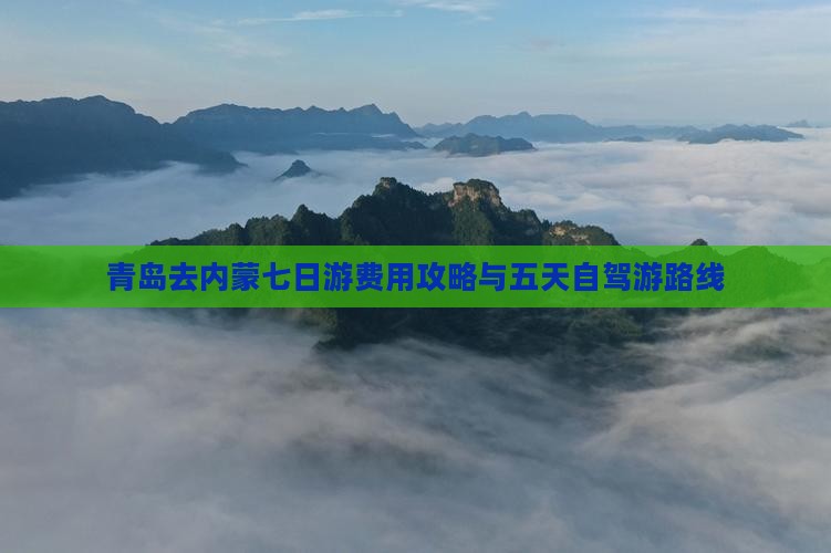 青岛去内蒙七日游费用攻略与五天自驾游路线