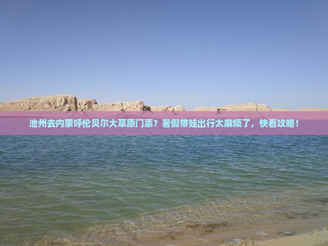 池州去内蒙呼伦贝尔大草原门票？暑假带娃出行太麻烦了，快看攻略！