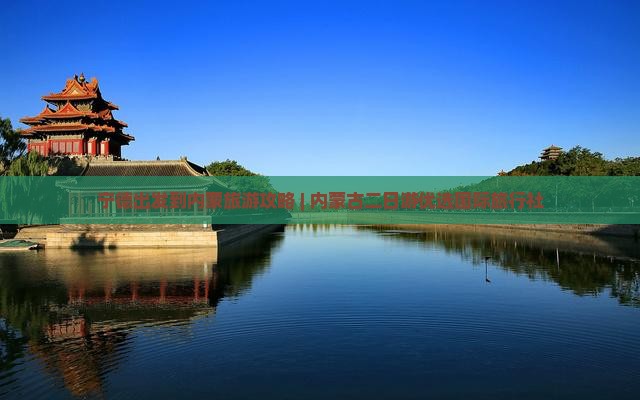宁德出发到内蒙旅游攻略 | 内蒙古二日游优选国际旅行社