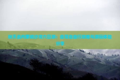 秋天去内蒙响沙湾六日游：自驾自由行攻略与游玩体验分享