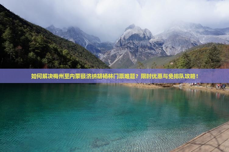 如何解决梅州至内蒙额济纳胡杨林门票难题？限时优惠与免排队攻略！