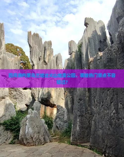 四月游内蒙乌兰哈达火山地质公园，哪些热门景点不容错过？