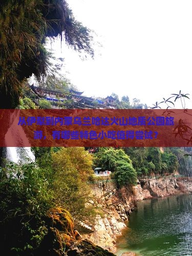 从伊犁到内蒙乌兰哈达火山地质公园旅游，有哪些特色小吃值得尝试？