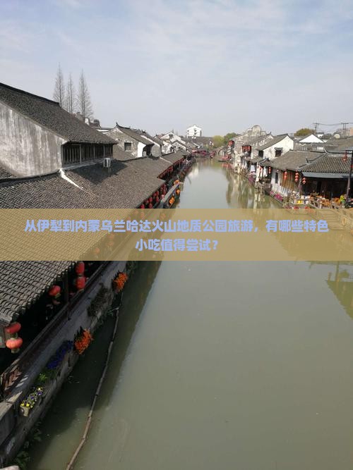 从伊犁到内蒙乌兰哈达火山地质公园旅游，有哪些特色小吃值得尝试？