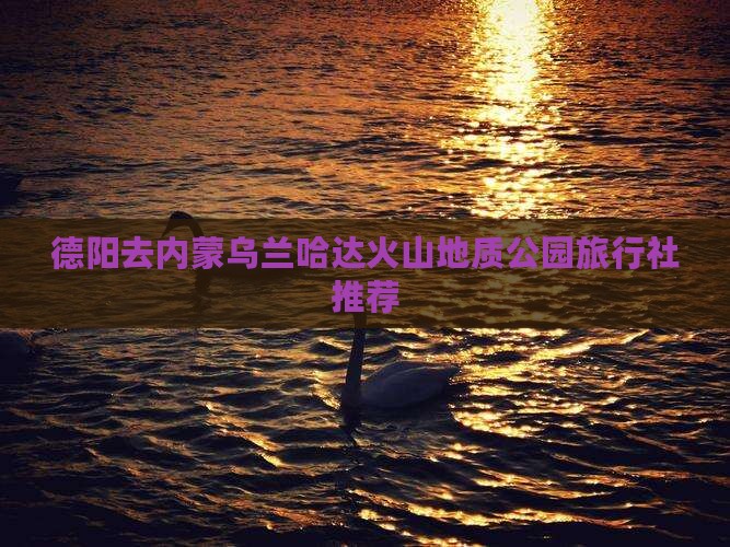 德阳去内蒙乌兰哈达火山地质公园旅行社推荐