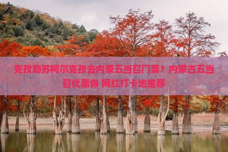 克孜勒苏柯尔克孜去内蒙五当召门票？内蒙古五当召优惠券+网红打卡地推荐