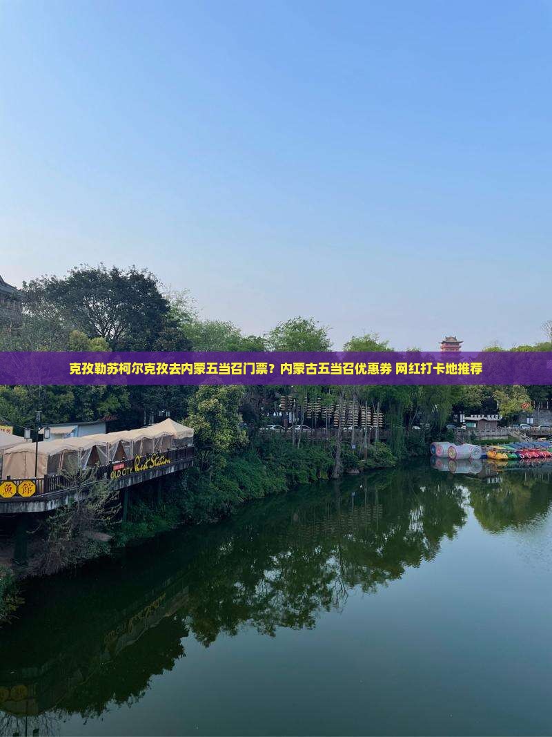 克孜勒苏柯尔克孜去内蒙五当召门票？内蒙古五当召优惠券+网红打卡地推荐