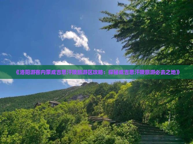 《洛阳游客内蒙成吉思汗陵旅游区攻略：探秘成吉思汗陵旅游必去之地》