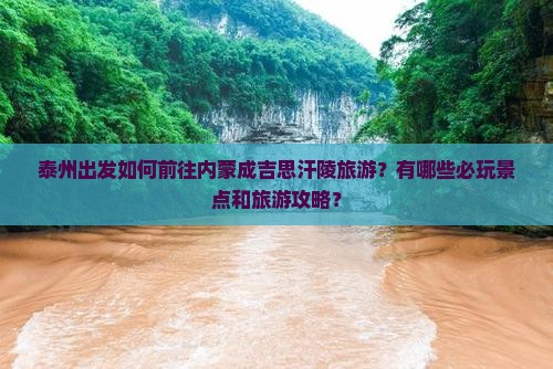 泰州出发如何前往内蒙成吉思汗陵旅游？有哪些必玩景点和旅游攻略？