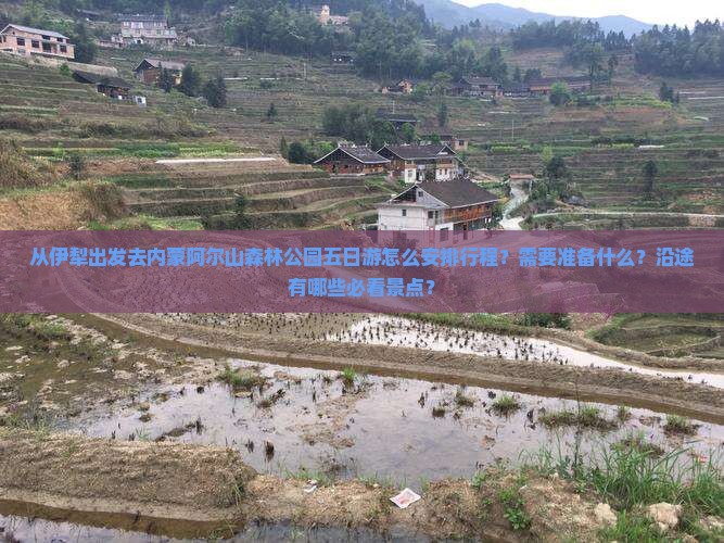 从伊犁出发去内蒙阿尔山森林公园五日游怎么安排行程？需要准备什么？沿途有哪些必看景点？