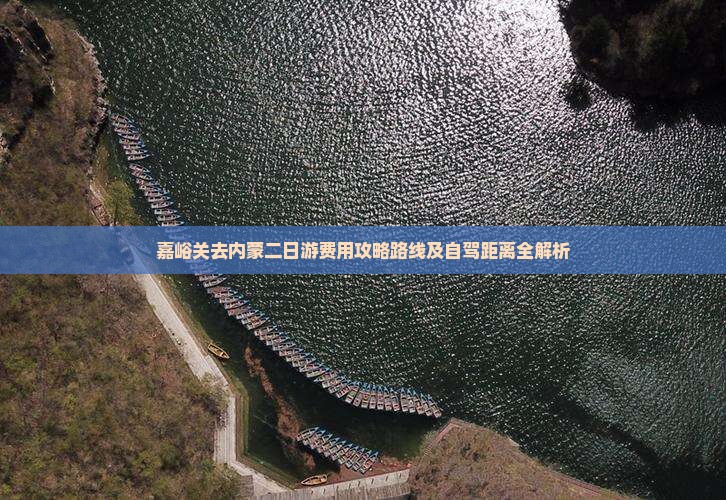 嘉峪关去内蒙二日游费用攻略路线及自驾距离全解析