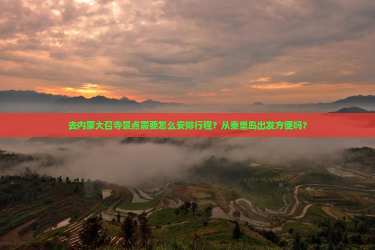 去内蒙大召寺景点需要怎么安排行程？从秦皇岛出发方便吗？
