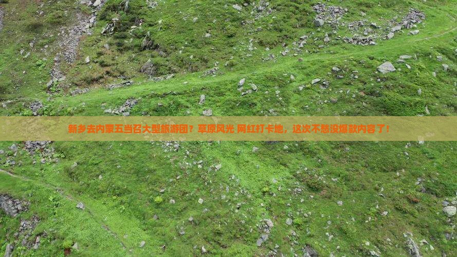新乡去内蒙五当召大型旅游团？草原风光+网红打卡地，这次不愁没爆款内容了！