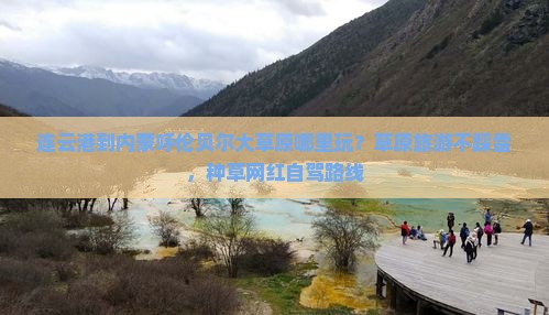 连云港到内蒙呼伦贝尔大草原哪里玩？草原旅游不踩雷，种草网红自驾路线