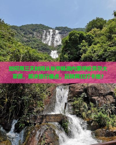 如何用三天时间从毕节畅游内蒙呼伦贝尔大草原，解决旅行痛点，玩转网红打卡地？