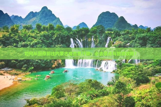 如何从固原前往内蒙古成吉思汗陵：必去景点与旅游攻略？