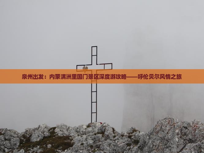 泉州出发：内蒙满洲里国门景区深度游攻略——呼伦贝尔风情之旅