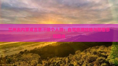 兰州去内蒙成吉思汗陵个人游：自驾旅游攻略与陵墓参观路线