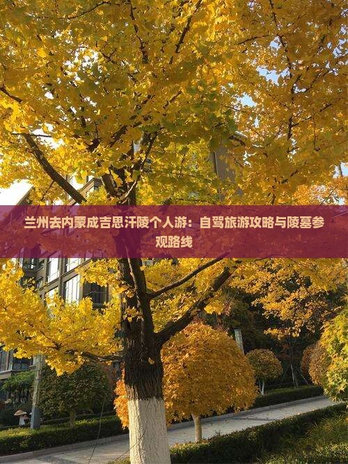 兰州去内蒙成吉思汗陵个人游：自驾旅游攻略与陵墓参观路线