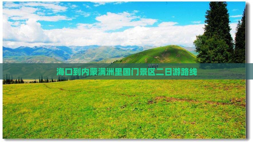 海口到内蒙满洲里国门景区二日游路线