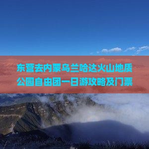 东营去内蒙乌兰哈达火山地质公园自由团一日游攻略及门票预订指南