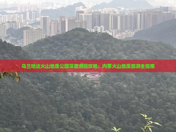 乌兰哈达火山地质公园深度游玩攻略：内蒙火山地质旅游全指南