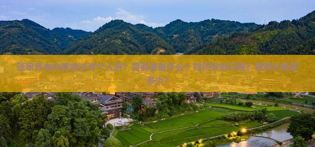 张家界去内蒙响沙湾个人游？需要准备什么？如何安排行程？费用大概是多少？