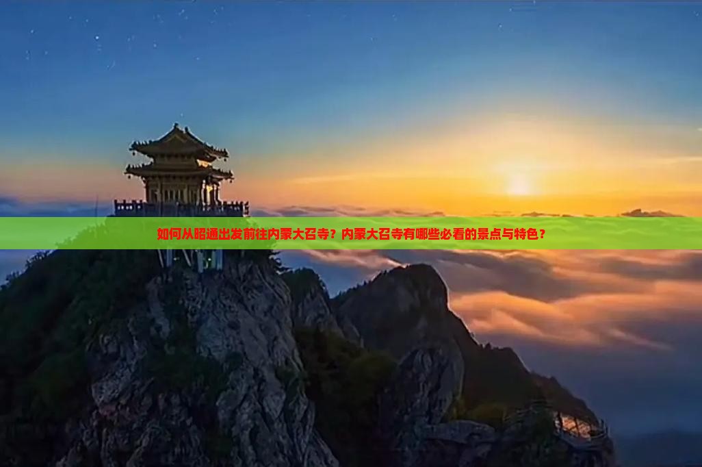如何从昭通出发前往内蒙大召寺？内蒙大召寺有哪些必看的景点与特色？