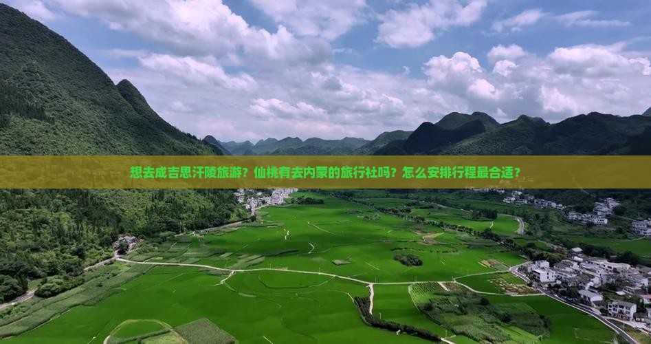 想去成吉思汗陵旅游？仙桃有去内蒙的旅行社吗？怎么安排行程最合适？