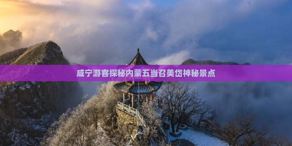 咸宁游客探秘内蒙五当召美岱神秘景点