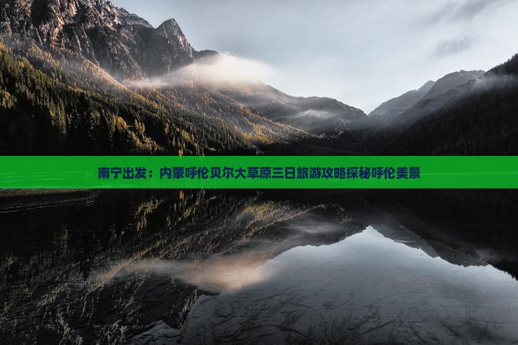 南宁出发：内蒙呼伦贝尔大草原三日旅游攻略探秘呼伦美景