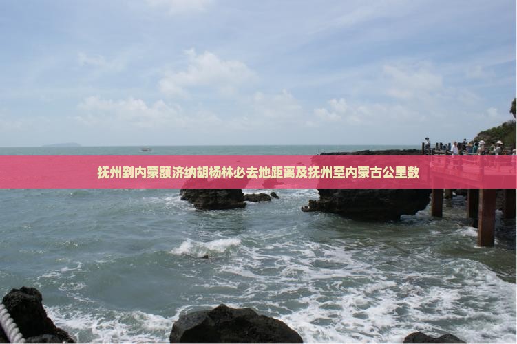 抚州到内蒙额济纳胡杨林必去地距离及抚州至内蒙古公里数