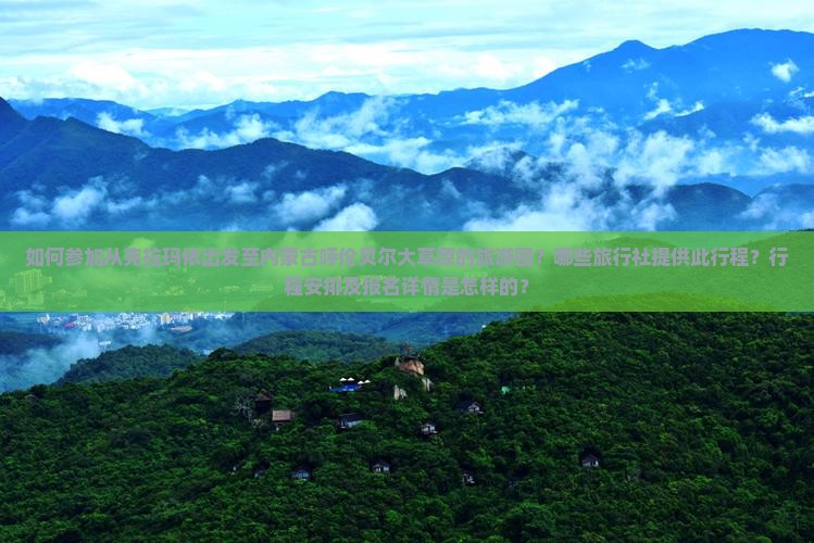 如何参加从克拉玛依出发至内蒙古呼伦贝尔大草原的旅游团？哪些旅行社提供此行程？行程安排及报名详情是怎样的？