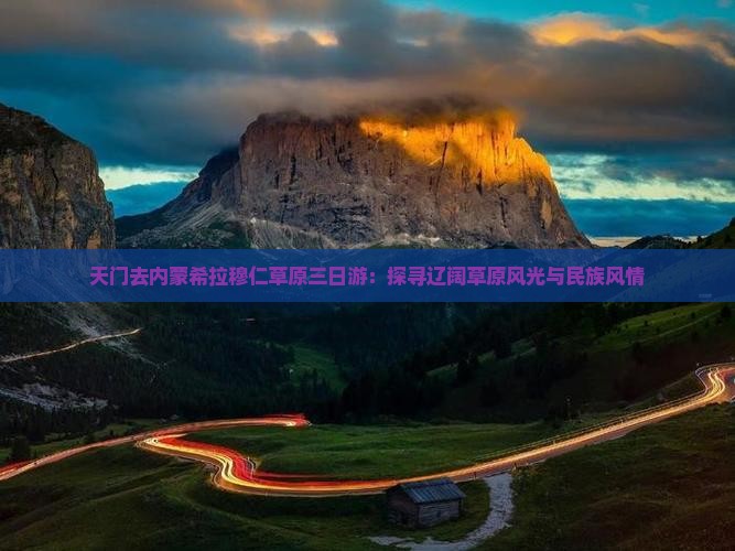 天门去内蒙希拉穆仁草原三日游：探寻辽阔草原风光与民族风情