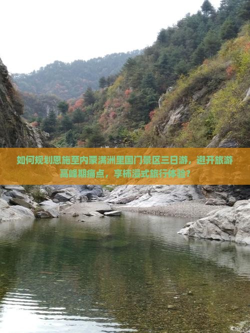 如何规划恩施至内蒙满洲里国门景区三日游，避开旅游高峰期痛点，享柿浸式旅行体验？