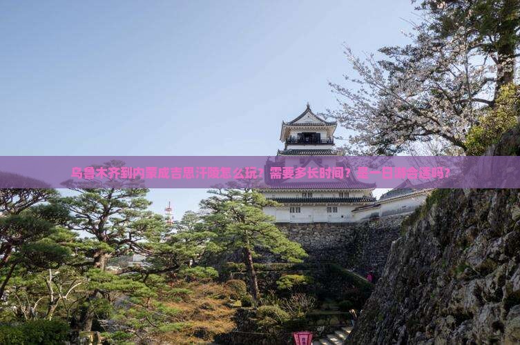乌鲁木齐到内蒙成吉思汗陵怎么玩？需要多长时间？是一日游合适吗？