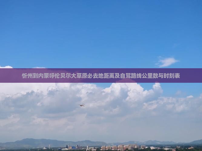 忻州到内蒙呼伦贝尔大草原必去地距离及自驾路线公里数与时刻表