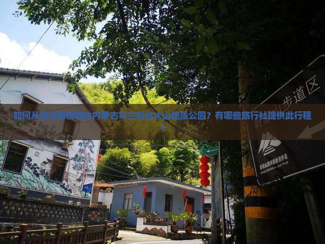 如何从巴音郭楞前往内蒙古乌兰哈达火山地质公园？有哪些旅行社提供此行程？