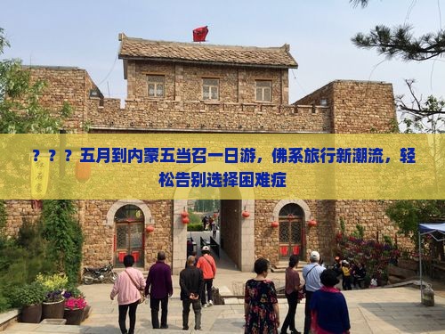 ？？？五月到内蒙五当召一日游，佛系旅行新潮流，轻松告别选择困难症