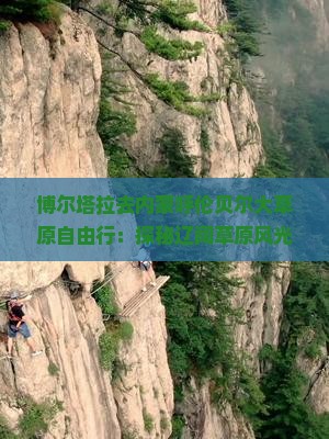 博尔塔拉去内蒙呼伦贝尔大草原自由行：探秘辽阔草原风光与民族文化之旅