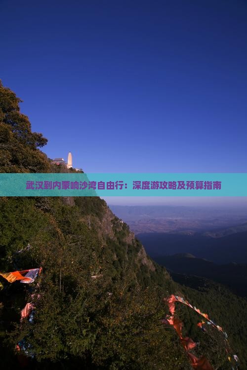 武汉到内蒙响沙湾自由行：深度游攻略及预算指南